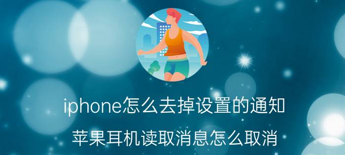 iphone怎么去掉设置的通知 苹果耳机读取消息怎么取消？